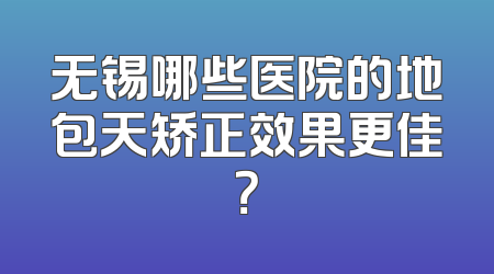 无锡哪些医院的地包天矫正效果更佳？