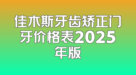 佳木斯牙齿矫正门牙价格表2025年版
