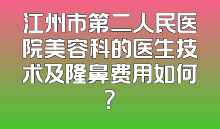 江州市第二人民医院美容科的医生技术及隆鼻费用如何？