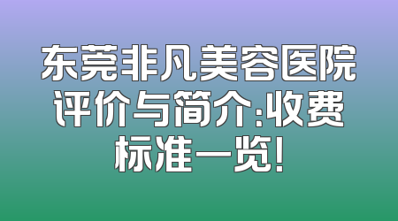 东莞非凡美容医院评价与简介：收费标准一览！