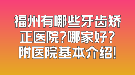 福州有哪些牙齿矫正医院？哪家好？附医院基本介绍！