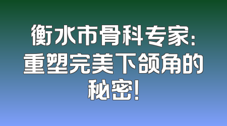 衡水市骨科专家：重塑完美下颌角的秘密！