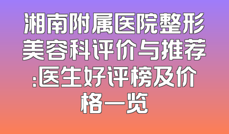 湘南附属医院整形美容科评价与推荐：医生好评榜及价格一览