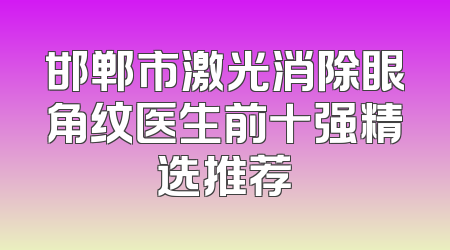 邯郸市激光消除眼角纹医生前十强精选推荐