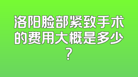 洛阳脸部紧致手术的费用大概是多少？
