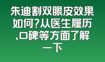 朱迪割双眼皮效果如何？从医生履历、口碑等方面了解一下