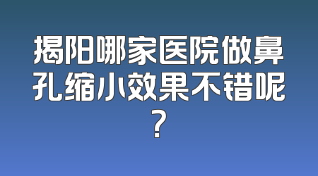 揭阳哪家医院做鼻孔缩小效果不错呢？