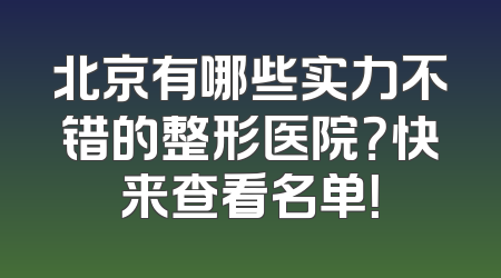 北京有哪些实力不错的整形医院？快来查看名单！