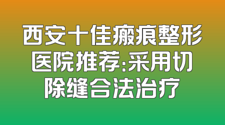 西安十佳瘢痕整形医院推荐：采用切除缝合法治疗