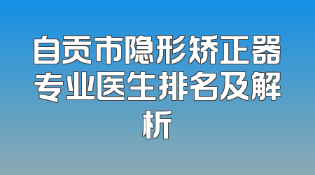 自贡市隐形矫正器专业医生排名及解析