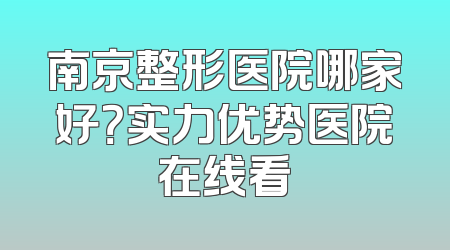 南京整形医院哪家好？实力优势医院在线看