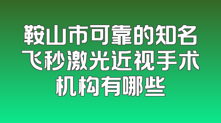 鞍山市可靠的知名飞秒激光近视手术机构有哪些