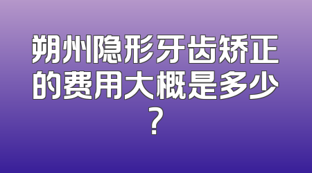 朔州隐形牙齿矫正的费用大概是多少？