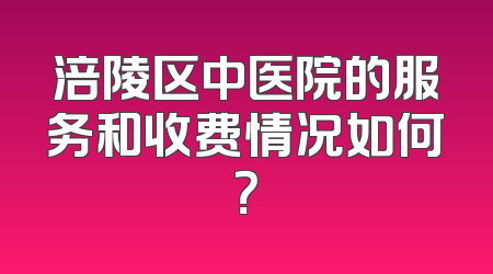 涪陵区中医院的服务和收费情况如何？