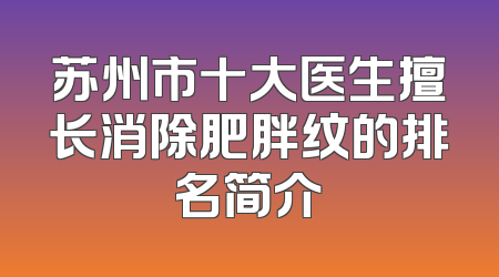 苏州市十大医生擅长消除肥胖纹的排名简介
