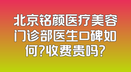 北京铭颜医疗美容门诊部医生口碑如何？收费贵吗？