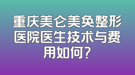 重庆美仑美奂整形医院医生技术与费用如何？