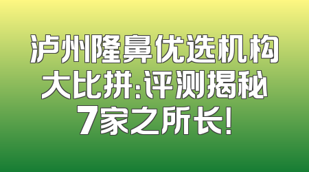 泸州隆鼻优选机构大比拼：评测揭秘7家之所长！