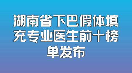 湖南省下巴假体填充专业医生前十榜单发布