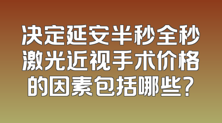 决定延安半秒全秒激光近视手术价格的因素包括哪些？