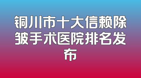 铜川市十大信赖除皱手术医院排名发布