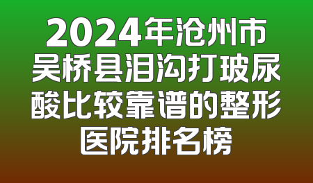 2024年沧州市吴桥县泪沟打玻尿酸比较靠谱的整形医院排名榜