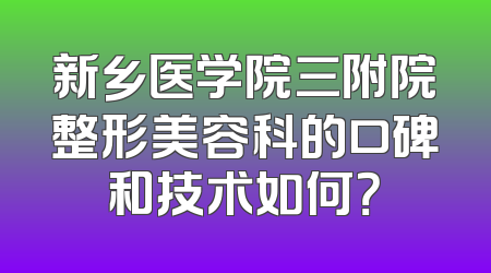 新乡医学院三附院整形美容科的口碑和技术如何？