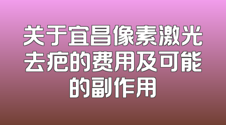 关于宜昌像素激光去疤的费用及可能的副作用