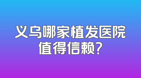 义乌哪家植发医院值得信赖？