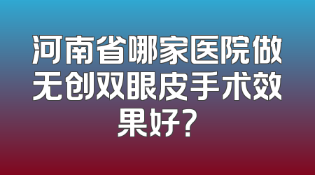 河南省哪家医院做无创双眼皮手术效果好？