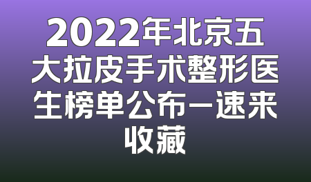 2022年北京五大拉皮手术整形医生榜单公布_速来收藏