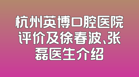 杭州英博口腔医院评价及徐春波、张磊医生介绍