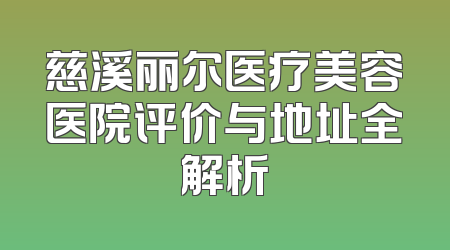 慈溪丽尔医疗美容医院评价与地址全解析