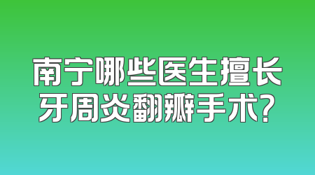南宁哪些医生擅长牙周炎翻瓣手术？