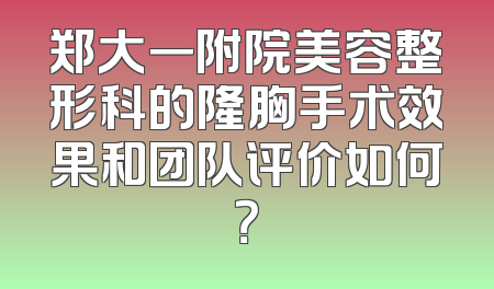 郑大一附院美容整形科的隆胸手术效果和团队评价如何？