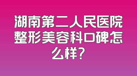 湖南第二人民医院整形美容科口碑怎么样？