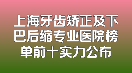 上海牙齿矫正及下巴后缩专业医院榜单前十实力公布