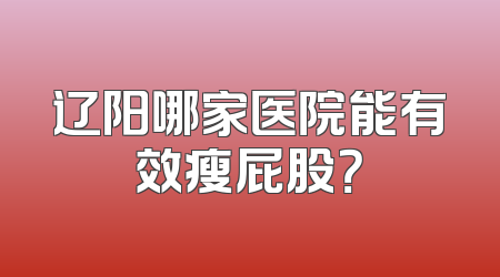 辽阳哪家医院能有效瘦屁股？