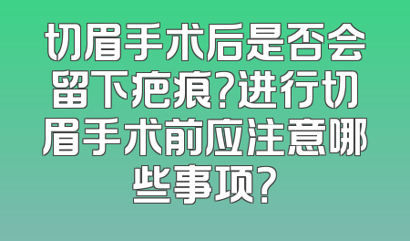 切眉手术后是否会留下疤痕？进行切眉手术前应注意哪些事项？