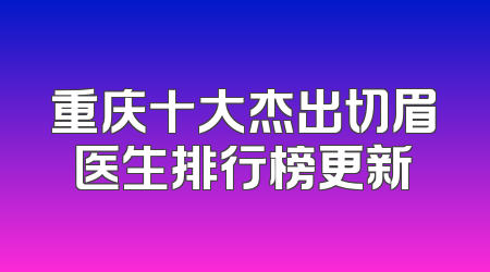 重庆十大杰出切眉医生排行榜更新