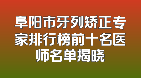 阜阳市牙列矫正专家排行榜前十名医师名单揭晓