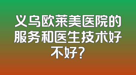 义乌欧莱美医院的服务和医生技术好不好？