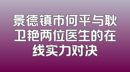 景德镇市何平与耿卫艳两位医生的在线实力对决