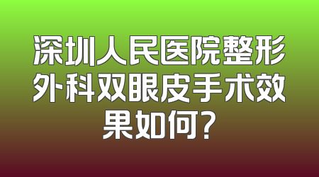 深圳人民医院整形外科双眼皮手术效果如何？