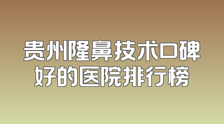 贵州隆鼻技术口碑好的医院排行榜
