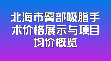 北海市臀部吸脂手术价格展示与项目均价概览