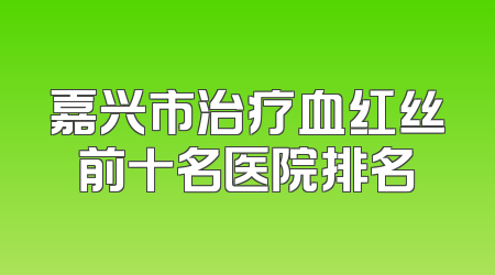 嘉兴市治疗血红丝前十名医院排名