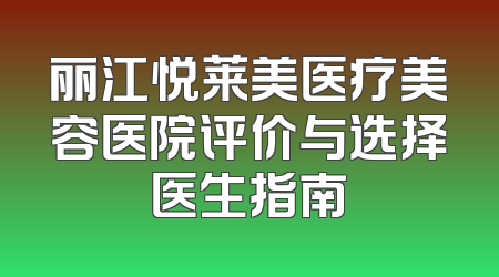 丽江悦莱美医疗美容医院评价与选择医生指南