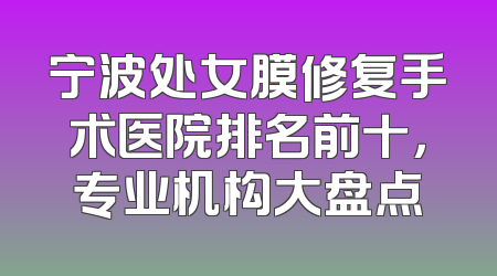 宁波处女膜修复手术医院排名前十，专业机构大盘点