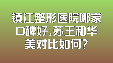 镇江整形医院哪家口碑好，苏王和华美对比如何？